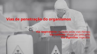 Vias de penetração do organismos
• Via respiratória: inalação pelas vias Aéreas;
• Via cutânea: absorção pela pele;
• Via digestiva: ingestão.
 
