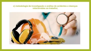 c) metodologia de investigação e análise de acidentes e doenças
relacionadas ao trabalho;
 