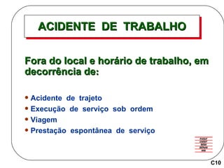ACIDENTE  DE  TRABALHO Fora do local e horário de trabalho, em decorrência de : Acidente  de  trajeto Execução  de  serviço  sob  ordem Viagem Prestação  espontânea  de  serviço C10 
