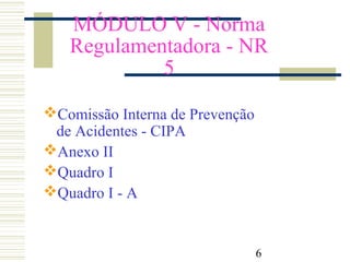 6
MÓDULO V - Norma
Regulamentadora - NR
5
Comissão Interna de Prevenção
de Acidentes - CIPA
Anexo II
Quadro I
Quadro I - A
 