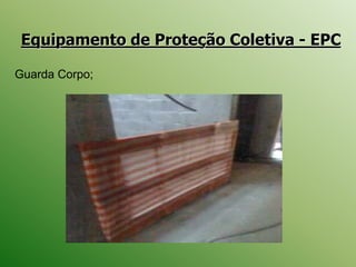 Equipamento de Proteção Coletiva - EPC
Guarda Corpo;
 