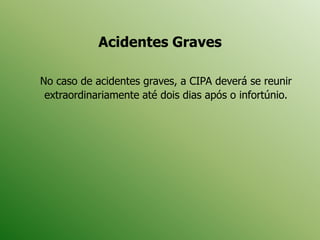 Acidentes Graves
No caso de acidentes graves, a CIPA deverá se reunir
extraordinariamente até dois dias após o infortúnio.
 