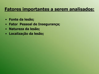 Fatores importantes a serem analisados:
• Fonte da lesão;
• Fator Pessoal de Insegurança;
• Natureza da lesão;
• Localização da lesão;
 