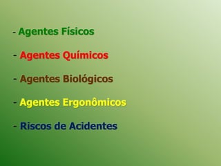 - Agentes Físicos
- Agentes Químicos
- Agentes Biológicos
- Agentes Ergonômicos
- Riscos de Acidentes
 