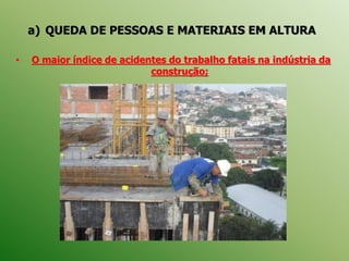 a) QUEDA DE PESSOAS E MATERIAIS EM ALTURA
• O maior índice de acidentes do trabalho fatais na indústria da
construção;
 
