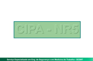 Serviço Especializado em Eng. de Segurança e em Medicina do Trabalho - SESMT
CIPA - NR5
 