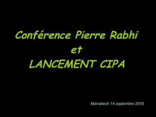 Conférence Pierre Rabhi  et  LANCEMENT CIPA   Marrakech 14 septembre 2010 