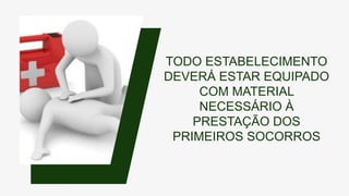 TODO ESTABELECIMENTO
DEVERÁ ESTAR EQUIPADO
COM MATERIAL
NECESSÁRIO À
PRESTAÇÃO DOS
PRIMEIROS SOCORROS
 