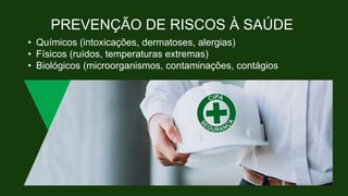 PREVENÇÃO DE RISCOS À SAÚDE
• Químicos (intoxicações, dermatoses, alergias)
• Físicos (ruídos, temperaturas extremas)
• Biológicos (microorganismos, contaminações, contágios
 