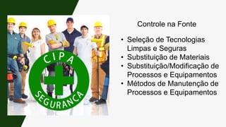 Controle na Fonte
• Seleção de Tecnologias
Limpas e Seguras
• Substituição de Materiais
• Substituição/Modificação de
Processos e Equipamentos
• Métodos de Manutenção de
Processos e Equipamentos
 