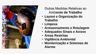 Outras Medidas Relativas ao
Ambiente de Trabalho
• Layout e Organização do
Trabalho
• Limpeza
• Armazenamento e Rotulagem
• Adequados Sinais e Avisos
• Áreas Restritas
• Vigilância Ambiental
• Monitorização e Sistemas de
Alarme
 