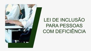 LEI DE INCLUSÃO
PARA PESSOAS
COM DEFICIÊNCIA
 