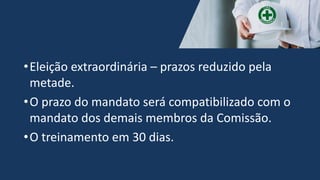 •Eleição extraordinária – prazos reduzido pela
metade.
•O prazo do mandato será compatibilizado com o
mandato dos demais membros da Comissão.
•O treinamento em 30 dias.
 
