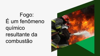 Fogo:
É um fenômeno
químico
resultante da
combustão
 