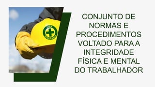 CONJUNTO DE
NORMAS E
PROCEDIMENTOS
VOLTADO PARA A
INTEGRIDADE
FÍSICA E MENTAL
DO TRABALHADOR
 