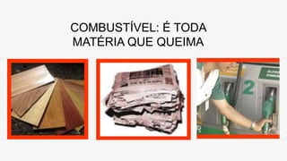 COMBUSTÍVEL: É TODA
MATÉRIA QUE QUEIMA
 