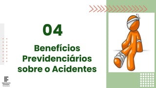 Benefícios
Previdenciários
sobre o Acidentes
04
 