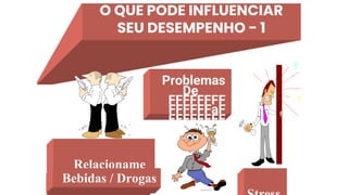 O QUE PODE INFLUENCIAR
SEU DESEMPENHO - 1
Problemas
De
FFFFFFFF
FFFFFFaF
FFFFFFFF
família.
Relacioname
nto
Bebidas / Drogas
 