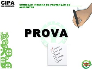 CIPACIPAEditora Gráficos Burti Ltda.Editora Gráficos Burti Ltda.
Unida ItaquaquecetubaUnida Itaquaquecetuba
GESTÃOGESTÃO
2012/20132012/2013
COMISSÃO INTERNA DE PREVENÇÃO DE
ACIDENTES
PROVAPROVA
 