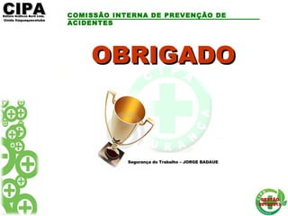 CIPACIPAEditora Gráficos Burti Ltda.Editora Gráficos Burti Ltda.
Unida ItaquaquecetubaUnida Itaquaquecetuba
GESTÃOGESTÃO
2012/20132012/2013
COMISSÃO INTERNA DE PREVENÇÃO DE
ACIDENTES
OBRIGADOOBRIGADO
Segurança do Trabalho – JORGE BADAUESegurança do Trabalho – JORGE BADAUE
 