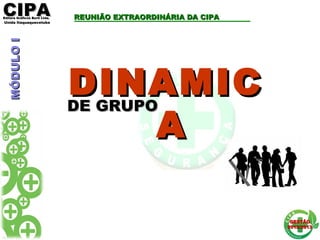 CIPACIPAEditora Gráficos Burti Ltda.Editora Gráficos Burti Ltda.
Unida ItaquaquecetubaUnida Itaquaquecetuba
GESTÃOGESTÃO
2012/20132012/2013
DINAMICDINAMIC
AA
DE GRUPODE GRUPO
REUNIÃO EXTRAORDINÁRIA DA CIPAREUNIÃO EXTRAORDINÁRIA DA CIPAMÓDULOIMÓDULOI
 