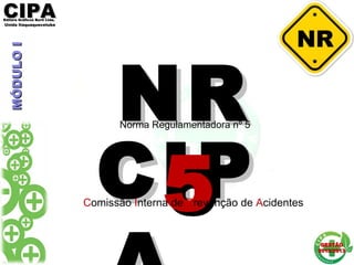 CIPACIPAEditora Gráficos Burti Ltda.Editora Gráficos Burti Ltda.
Unida ItaquaquecetubaUnida Itaquaquecetuba
GESTÃOGESTÃO
2012/20132012/2013
MÓDULOIMÓDULOI
CIPCIP
NRNR
55
Norma Regulamentadora nº 5
Comissão Interna de Prevenção de Acidentes
 