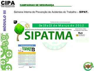 CIPACIPAEditora Gráficos Burti Ltda.Editora Gráficos Burti Ltda.
Unida ItaquaquecetubaUnida Itaquaquecetuba
GESTÃOGESTÃO
2012/20132012/2013
CAMPANHAS DE SEGURANÇACAMPANHAS DE SEGURANÇA
Semana Interna de Prevenção de Acidentes do Trabalho – SIPAT.
MÓDULOIIIMÓDULOIII
 