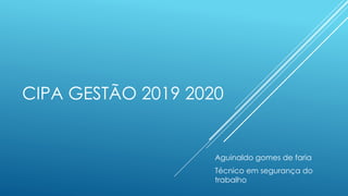 CIPA GESTÃO 2019 2020
Aguinaldo gomes de faria
Técnico em segurança do
trabalho
 