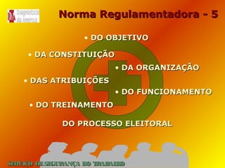 Norma Regulamentadora - 5
• DO OBJETIVO
• DA CONSTITUIÇÃO
• DA ORGANIZAÇÃO
• DAS ATRIBUIÇÕES
• DO FUNCIONAMENTO
• DO TREINAMENTO
DO PROCESSO ELEITORAL

SE
RVIÇO DE SE
GURANÇA DO T
RAB H
AL O

 