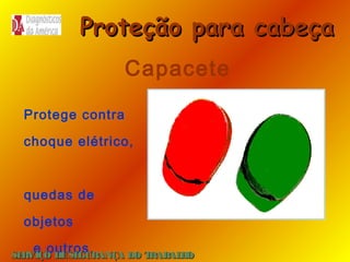 Proteção para cabeça
Capacete
Protege contra
choque elétrico,

quedas de
objetos
e outros.

SE
RVIÇO DE SE
GURANÇA DO T
RAB H
AL O

 