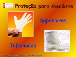 Proteção para Membros

Superiores

Inferiores
SE
RVIÇO DE SE
GURANÇA DO T
RAB H
AL O

 