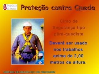 Proteção contra Queda
Cinto de
Segurança tipo
pára-quedista
Deverá ser usado
nos trabalhos
acima de 2,00
metros de altura.
SE
RVIÇO DE SE
GURANÇA DO T
RAB H
AL O

 
