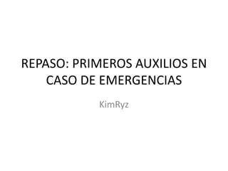 REPASO: PRIMEROS AUXILIOS EN
CASO DE EMERGENCIAS
KimRyz
 