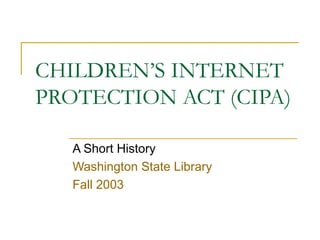 CHILDREN’S INTERNET PROTECTION ACT (CIPA) A Short History Washington State Library Fall 2003 