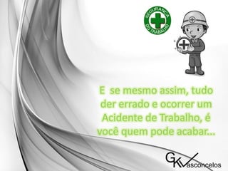 E se mesmo assim, tudo
der errado e ocorrer um
Acidente de Trabalho, é
você quem pode acabar...