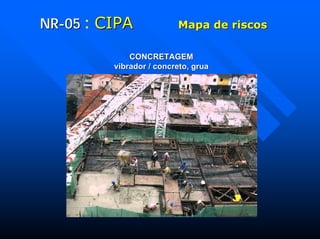 NRNR--0505 : CIPACIPA Mapa de riscosMapa de riscos
CONCRETAGEMCONCRETAGEM
vibrador / concreto, gruavibrador / concreto, grua
 