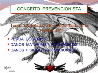 CONCEITO  PREVENCIONISTA Toda  ocorrência  não  programada  que  resulta  em: PERDA  DE TEMPO. DANOS  MATERIAIS /  ECONÔMICOS. DANOS  FÍSICOS  OU  FUNCIONAIS. 