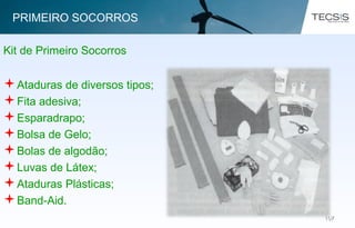 107107
Kit de Primeiro Socorros
Ataduras de diversos tipos;
Fita adesiva;
Esparadrapo;
Bolsa de Gelo;
Bolas de algodão;
Luvas de Látex;
Ataduras Plásticas;
Band-Aid.
PRIMEIRO SOCORROS
 