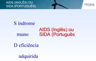 S índrome
I muno
D eficiência
A adquirida
AIDS (INGLÊS) OU
SIDA (PORTUGUÊS)
 