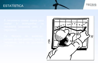É necessário coletar dados para
avaliar e acompanhar os
resultados propostos para a
segurança.
Ex. Número de acidentes,
número de dias perdidos, taxa de
frequência, taxa de gravidade,
ICS etc.
ESTATÍSTICA
 