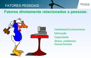 Fatores diretamente relacionados a pessoas:
• Habilidade/Conhecimento
• Motivação
• Capacidade
• Stress, problemas
físicos/mentais
FATORES PESSOAIS
 