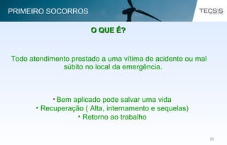9898
Todo atendimento prestado a uma vítima de acidente ou mal
súbito no local da emergência.
O QUE É?O QUE É?
• Bem aplicado pode salvar uma vida
• Recuperação ( Alta, internamento e sequelas)
• Retorno ao trabalho
PRIMEIRO SOCORROS
 