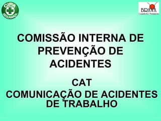 COMISSÃO INTERNA DE
PREVENÇÃO DE
ACIDENTES
CAT
COMUNICAÇÃO DE ACIDENTES
DE TRABALHO
 
