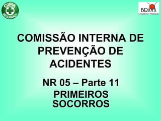 COMISSÃO INTERNA DE
PREVENÇÃO DE
ACIDENTES
NR 05 – Parte 11
PRIMEIROS
SOCORROS
 