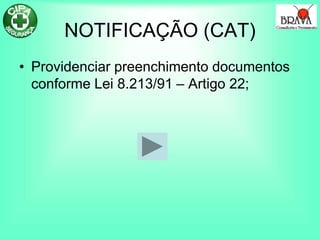 NOTIFICAÇÃO (CAT)
• Providenciar preenchimento documentos
conforme Lei 8.213/91 – Artigo 22;
 