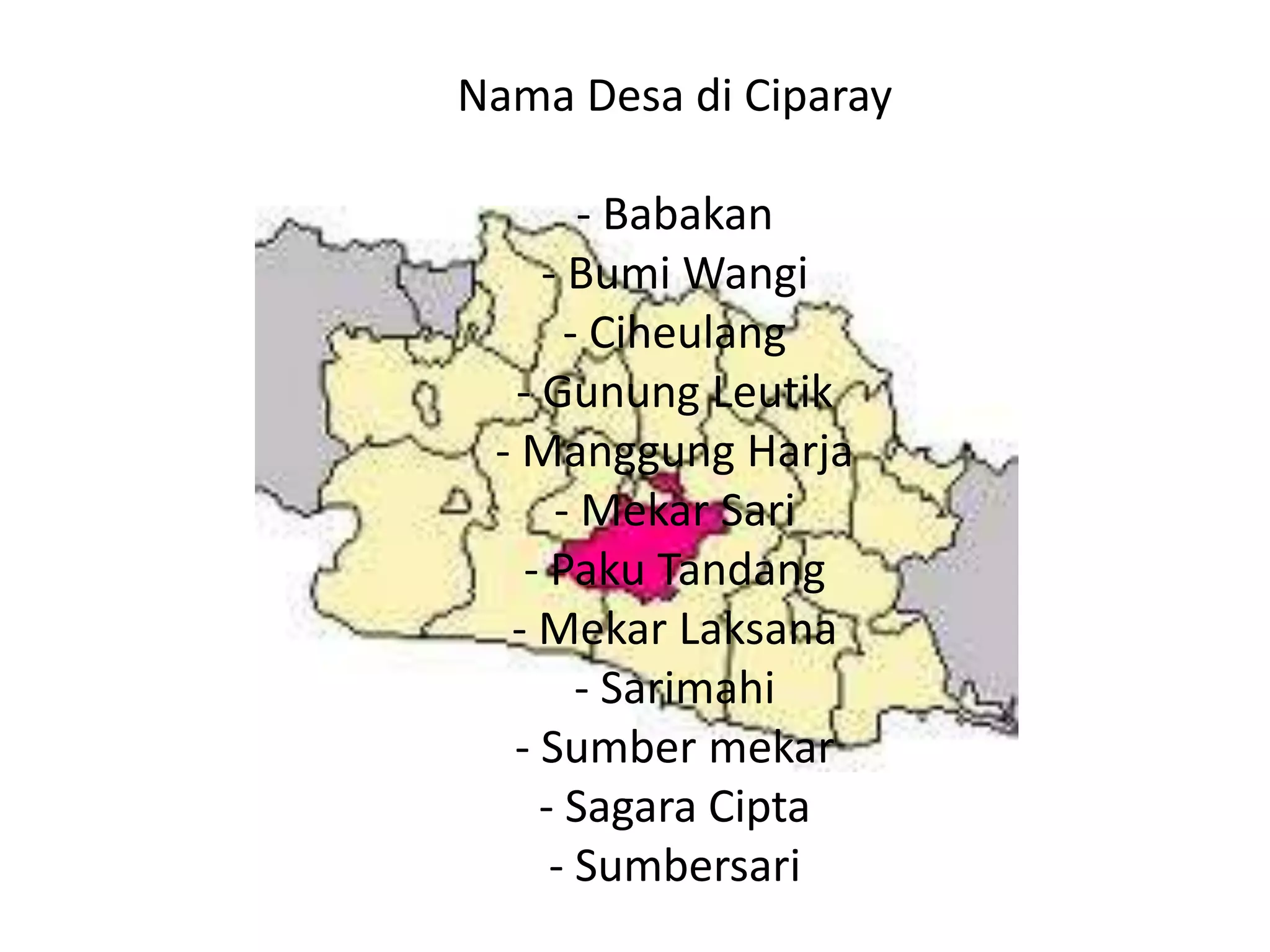 Nama Desa di Ciparay

        - Babakan
     - Bumi Wangi
       - Ciheulang
   - Gunung Leutik
 - Manggung Harja
      - Mekar Sari
    - Paku Tandang
  - Mekar Laksana
        - Sarimahi
  - Sumber mekar
     - Sagara Cipta
      - Sumbersari
 