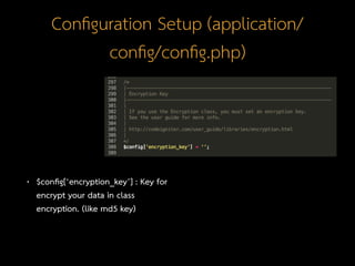 Conﬁguration Setup (application/
conﬁg/conﬁg.php)
• $conﬁg[‘encryption_key’] : Key for
encrypt your data in class
encryption. (like md5 key)
 