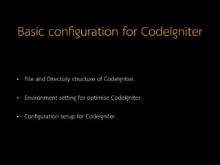 Basic conﬁguration for CodeIgniter
• File and Directory structure of CodeIgniter.
• Environment setting for optimise CodeI...