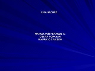 CIPA SECURE MARCO JAIR PENAGOS A. OSCAR POPAYAN MAURICIO CAICEDO 