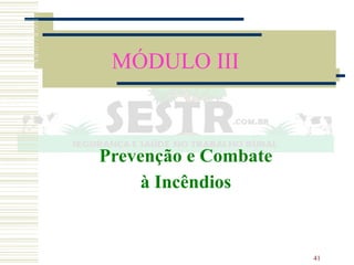 41
MÓDULO III
Prevenção e Combate
à Incêndios
 